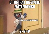 о том как на уроке математики 2+2=?