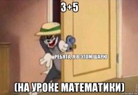 3+5 (на уроке математики)