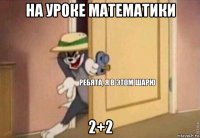 на уроке математики 2+2