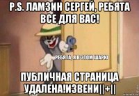 p.s. ламзин сергей, ребята все для вас! публичная страница удалена!извени||+||