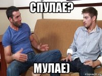 спулае? мулае)