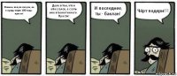 Извини, папуля лапуля, но я приду через 100 года, прости! Дело в том, что я обоссался, а ссать мне в туалет нечего. Прости! И последнее, ты - баклан! Чёрт подери!!!