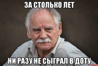 за столько лет ни разу не сыграл в доту