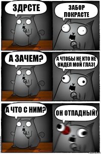 Здрсте ЗАБОР ПОКРАСТЕ а зачем? А ЧТОБЫ НЕ КТО НЕ ВИДЕЛ МОЙ ГЛАЗ! А что с ним? ОН ОТПАДНЫЙ!