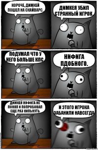 Короче, димкей пошел на скайварс. Димкея убил странный игрок. Подумал что у него больше кпс. Нифига пдобного. Димкей нифига не понял и попробовал еще раз кильнуть И ЭТОГО ИГРОКА ЗАБАНИЛИ НАВСЕГДА