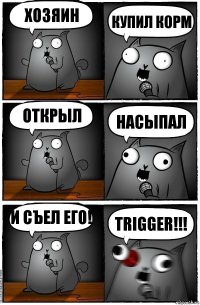 хозяин купил корм открыл насыпал и съел его! TRIGGER!!!