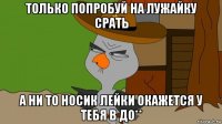 только попробуй на лужайку срать а ни то носик лейки окажется у тебя в до**