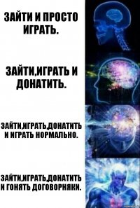 зайти и просто играть. зайти,играть и донатить. зайти,играть,донатить и играть нормально. зайти,играть,донатить и гонять договорняки.