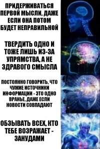 Придерживаться первой мысли, даже если она потом будет неправильной Твердить одно и тоже лишь из-за упрямства, а не здравого смысла Постоянно говорить, что чужие источники информации - это одно вранье, даже если новости совпадают Обзывать всех, кто тебе возражает - занудами