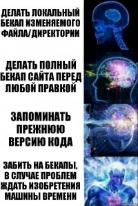 Делать локальный бекап изменяемого файла/директории Делать полный бекап сайта перед любой правкой Запоминать прежнюю версию кода Забить на бекапы, в случае проблем ждать изобретения машины времени