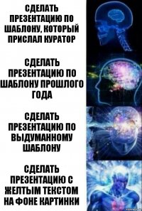 Сделать презентацию по шаблону, который прислал куратор Сделать презентацию по шаблону прошлого года Сделать презентацию по выдуманному шаблону Сделать презентацию с желтым текстом на фоне картинки