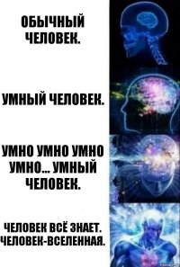 обычный человек. умный человек. умно умно умно умно... умный человек. человек всё знает. человек-вселенная.