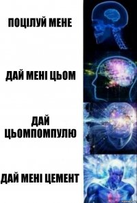 поцілуй мене дай мені цьом дай цьомпомпулю дай мені цемент