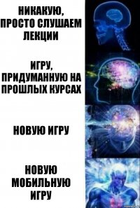 Никакую, просто слушаем лекции Игру, придуманную на прошлых курсах Новую игру Новую мобильную игру