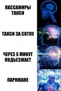 Пассажиры такси Такси за сотку Через 5 минут подьезжает ПАРИЖАНЕ