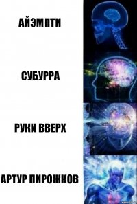 АЙЭМПТИ СУБУРРА РУКИ ВВЕРХ АРТУР ПИРОЖКОВ