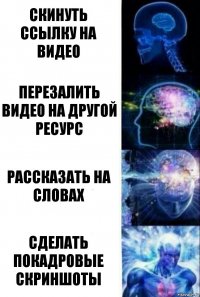 скинуть ссылку на видео перезалить видео на другой ресурс рассказать на словах сделать покадровые скриншоты