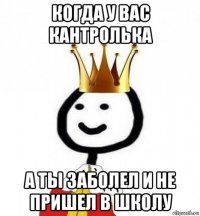 когда у вас кантролька а ты заболел и не пришел в школу