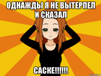 однажды я не вытерпел и сказал саске!!!!!!