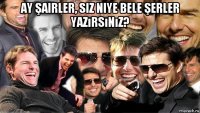 ay şairler, siz niye bele şerler yazırsınız? 