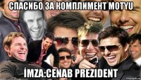 спасибо за комплимент motyu İmza:cenab prezident