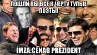 пошли вы все к чёрту тупые поэты! İmza:cenab prezident