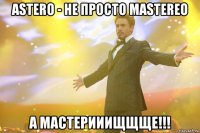 astero - не просто mastereo а мастерииищщще!!!