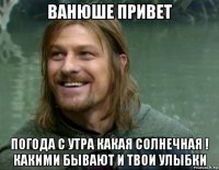 ванюше привет погода с утра какая солнечная ! какими бывают и твои улыбки