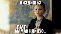 пиздишь? мамай клинус...