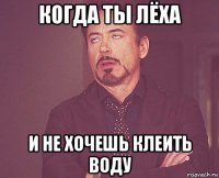 когда ты лёха и не хочешь клеить воду