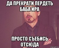 да прекрати пердеть баба ира просто съебись отсюда