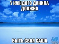 у каждого данила должна быть своя саша