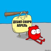 Дебил скоро апрель