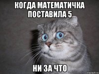 когда математичка поставила 5 ни за что