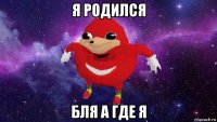 я родился бля а где я