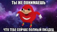 ты же понимаешь что тебе сейчас полный пиздец