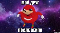 мой друг после вейпа