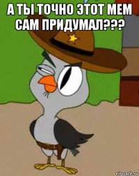 а ты точно этот мем сам придумал??? 