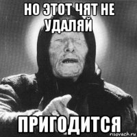 но этот чят не удаляй пригодится