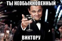 ты необыкновенный виктору