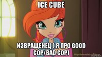 ice cube извращенец ( я про good cop/bad cop)