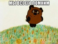 мы все его помним 