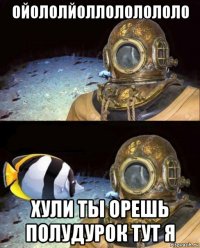 ойололйоллололололо хули ты орешь полудурок тут я