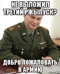 не выложил третий ржыпуск? добро пожаловать в армию