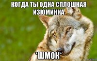 когда ты одна сплошная изюминка *шмок*