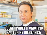  всем привет я смотрю на тебя не шевелись