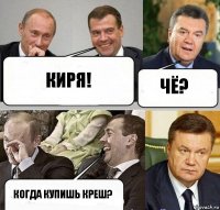 Киря! Чё? когда купишь креш?