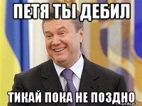 петя ты дебил тикай пока не поздно