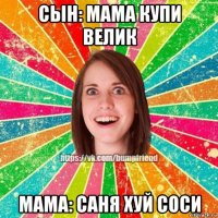 сын: мама купи велик мама: саня хуй соси