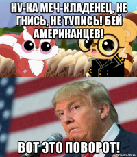 ну-ка меч-кладенец, не гнись, не тупись! бей американцев! вот это поворот!